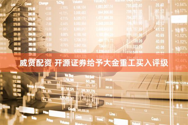 威贤配资 开源证券给予大金重工买入评级