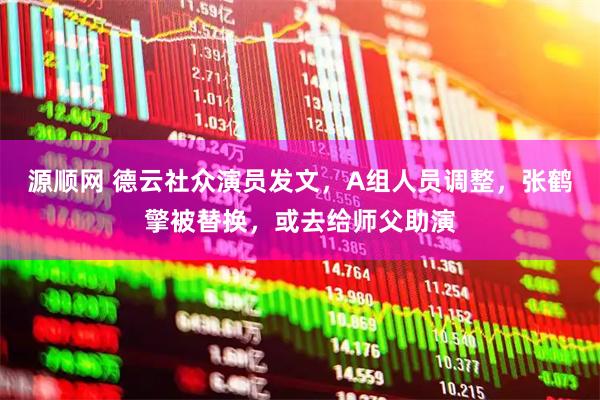 源顺网 德云社众演员发文,A组人员调整,张鹤擎被替换,或去给师父助演