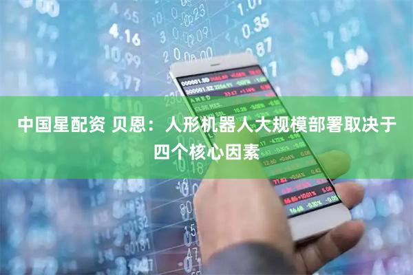 中国星配资 贝恩:人形机器人大规模部署取决于四个核心因素