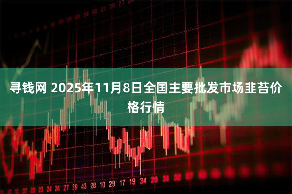 寻钱网 2025年11月8日全国主要批发市场韭苔价格行情