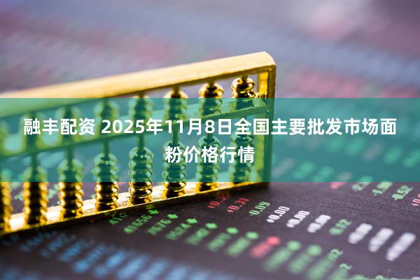 融丰配资 2025年11月8日全国主要批发市场面粉价格行情