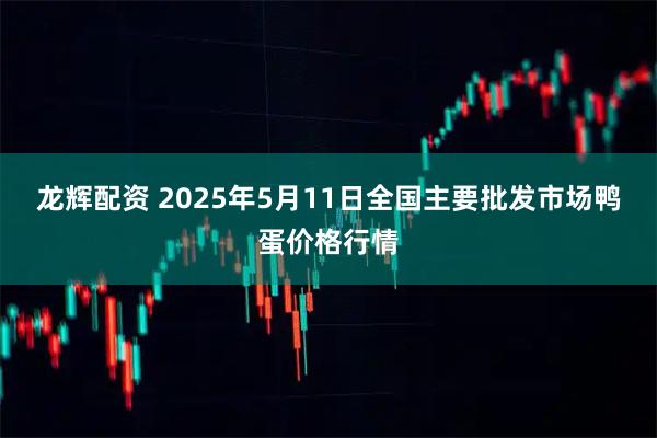 龙辉配资 2025年5月11日全国主要批发市场鸭蛋价格行情