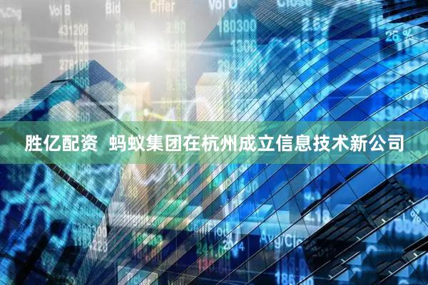 胜亿配资  蚂蚁集团在杭州成立信息技术新公司