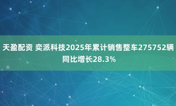 天盈配资 奕派科技2025年累计销售整车275752辆 同比增长28.3%