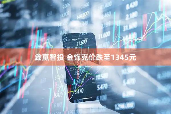鑫赢智投 金饰克价跌至1345元
