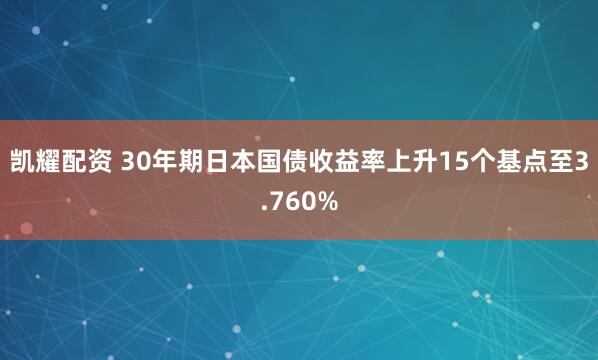 凯耀配资 30年期日本国债收益率上升15个基点至3.760%
