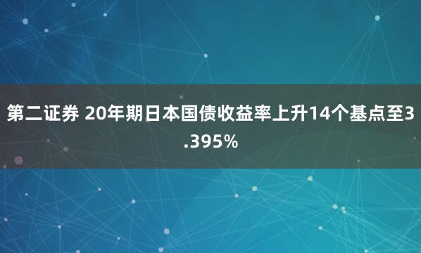 第二证券 20年期日本国债收益率上升14个基点至3.395%