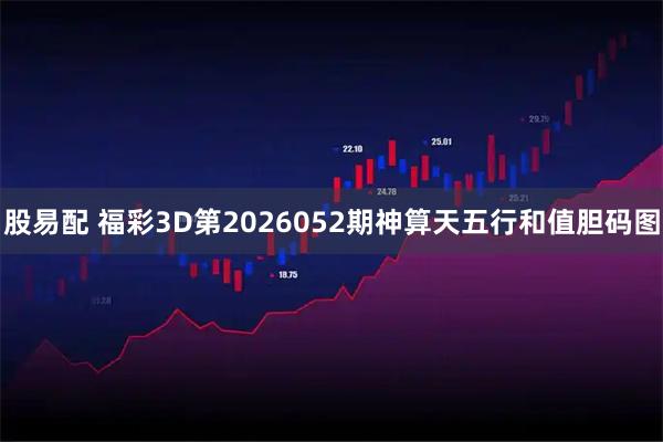 股易配 福彩3D第2026052期神算天五行和值胆码图